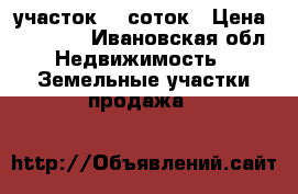 участок 10 соток › Цена ­ 80 000 - Ивановская обл. Недвижимость » Земельные участки продажа   